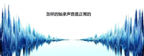怎樣的電機軸承聲音是正常的 怎樣的電機軸承聲音是正常的