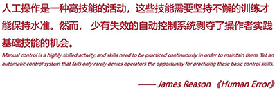 人工操作是一種高技能的活動，這些技能需要堅持不懈的訓練才能保持水準。然而，少有失效的自動控制系統剝奪了操作者實踐基礎技能的機會